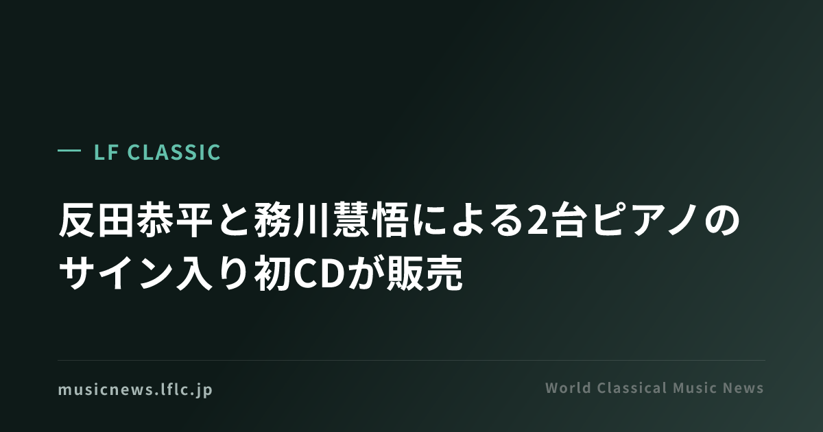 反田恭平と務川慧悟による2台ピアノのサイン入り初CDが販売 | LF CLASSIC